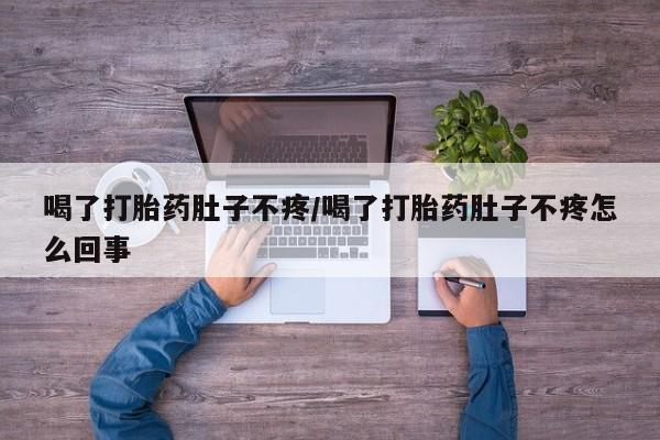 购买打胎药的联系方式，喝了打胎药肚子不疼/喝了打胎药肚子不疼怎么回事