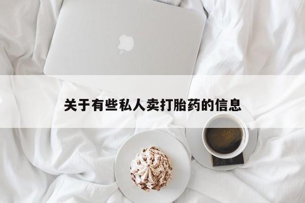 购买打胎药的联系方式，关于有些私人卖打胎药的信息