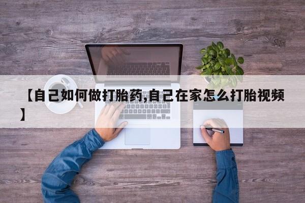 购买打胎药的联系方式，【自己如何做打胎药,自己在家怎么打胎视频】
