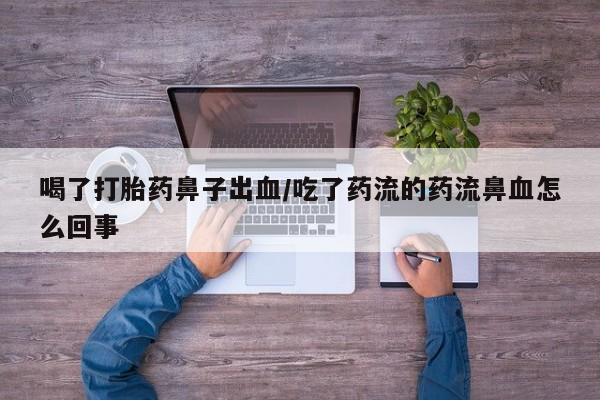 购买打胎药的联系方式，喝了打胎药鼻子出血/吃了药流的药流鼻血怎么回事