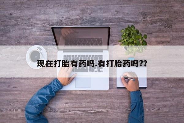 购买打胎药的联系方式，现在打胎有药吗.有打胎药吗?？