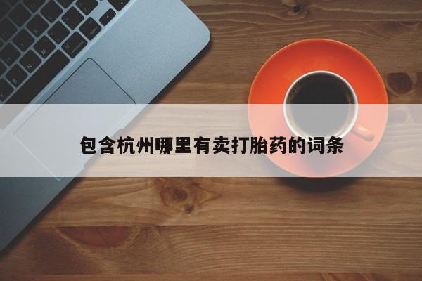 购买打胎药的联系方式，包含杭州哪里有卖打胎药的词条