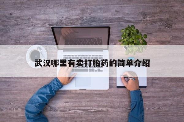 购买打胎药的联系方式，武汉哪里有卖打胎药的简单介绍