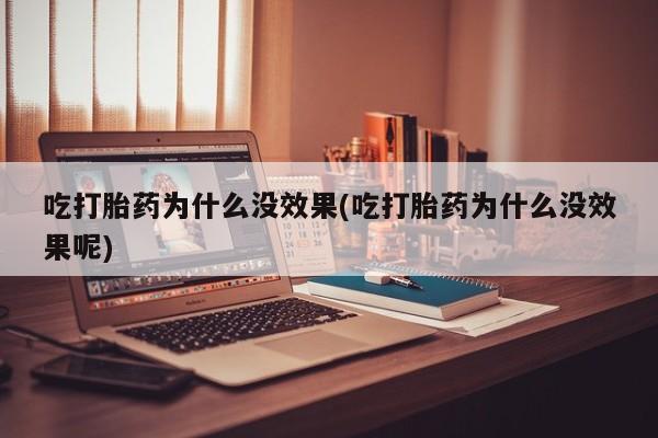 购买打胎药的联系方式，吃打胎药为什么没效果(吃打胎药为什么没效果呢)