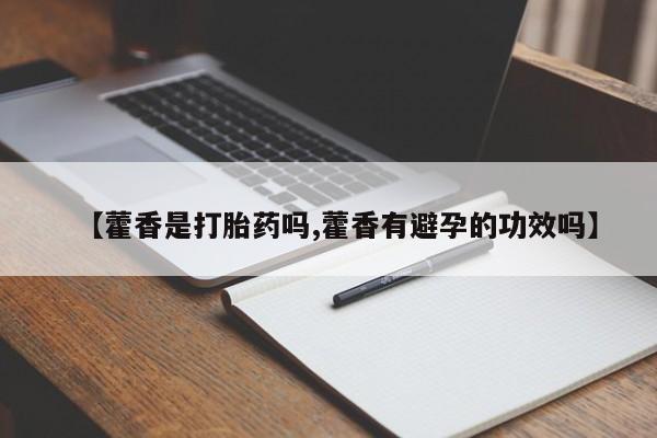 购买打胎药的联系方式，【藿香是打胎药吗,藿香有避孕的功效吗】