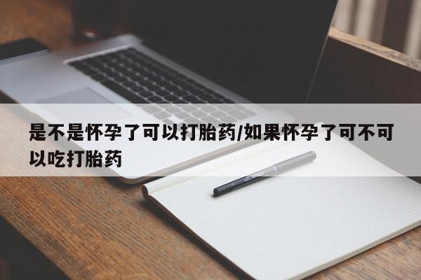 购买打胎药的联系方式，是不是怀孕了可以打胎药/如果怀孕了可不可以吃打胎药