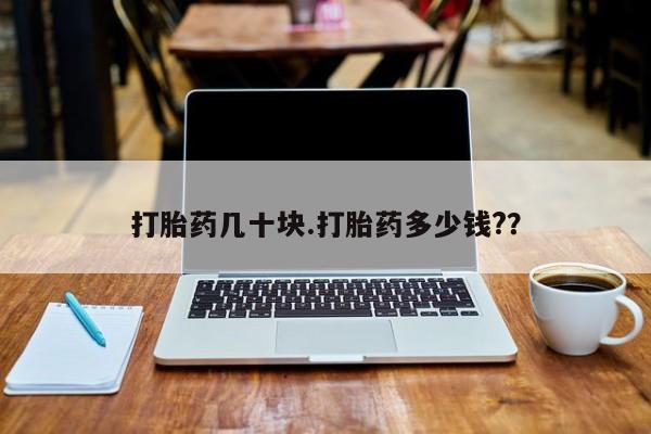 购买打胎药的联系方式，打胎药几十块.打胎药多少钱?？