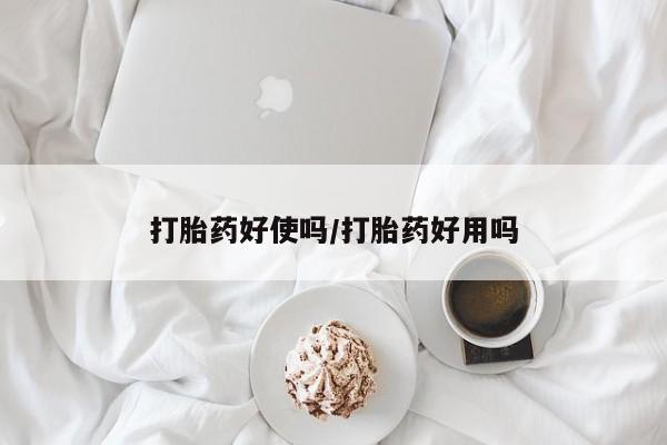 购买打胎药的联系方式，打胎药好使吗/打胎药好用吗