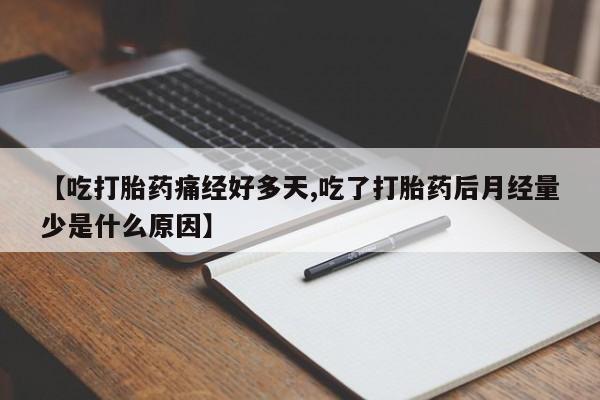 购买打胎药的联系方式，【吃打胎药痛经好多天,吃了打胎药后月经量少是什么原因】