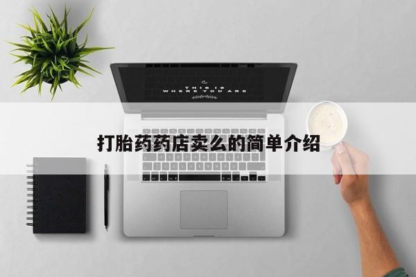 购买打胎药的联系方式，打胎药药店卖么的简单介绍