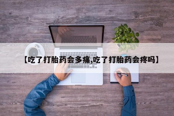购买打胎药的联系方式，【吃了打胎药会多痛,吃了打胎药会疼吗】