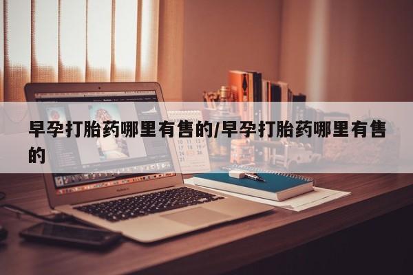 购买打胎药的联系方式，早孕打胎药哪里有售的/早孕打胎药哪里有售的