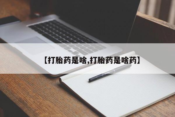 购买打胎药的联系方式，【打胎药是啥,打胎药是啥药】
