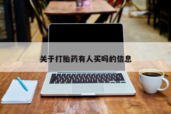 购买打胎药的联系方式，关于打胎药有人买吗的信息