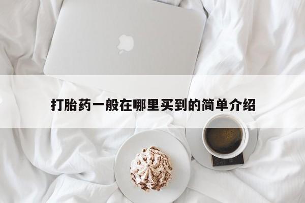 购买打胎药的联系方式，打胎药一般在哪里买到的简单介绍