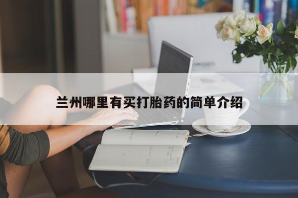 购买打胎药的联系方式，兰州哪里有买打胎药的简单介绍