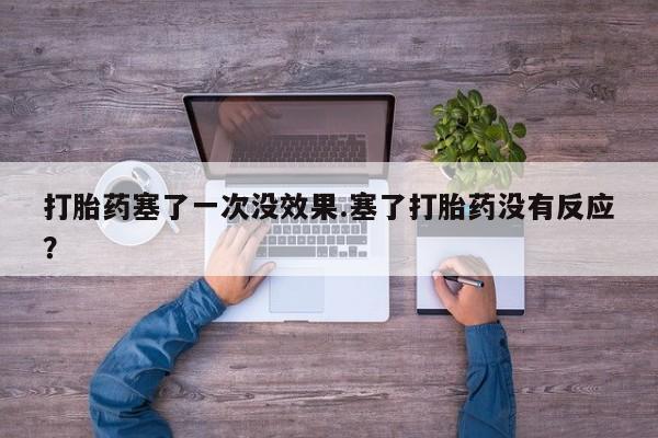 购买打胎药的联系方式，打胎药塞了一次没效果.塞了打胎药没有反应？