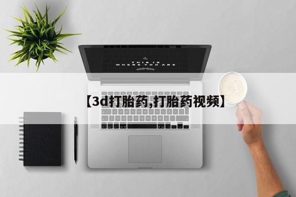 购买打胎药的联系方式，【3d打胎药,打胎药视频】