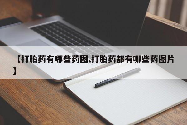 购买打胎药的联系方式，【打胎药有哪些药图,打胎药都有哪些药图片】