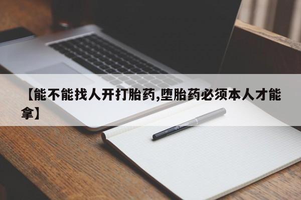 购买打胎药的联系方式，【能不能找人开打胎药,堕胎药必须本人才能拿】