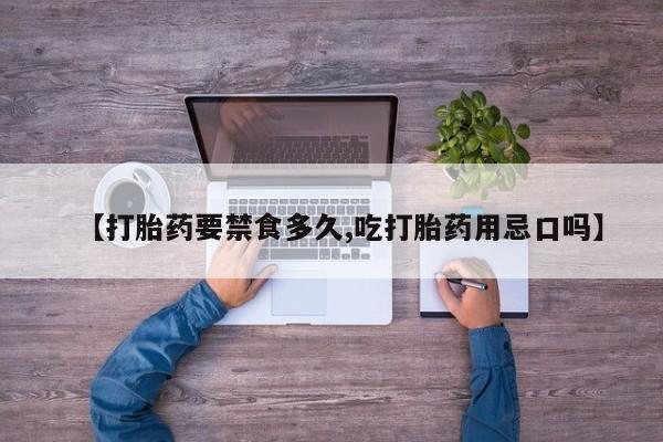 购买打胎药的联系方式，【打胎药要禁食多久,吃打胎药用忌口吗】