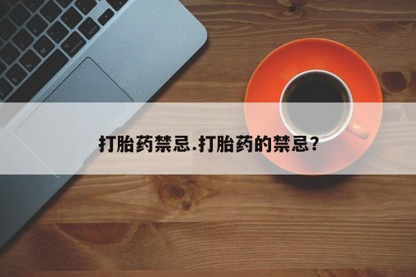 购买打胎药的联系方式，打胎药禁忌.打胎药的禁忌？