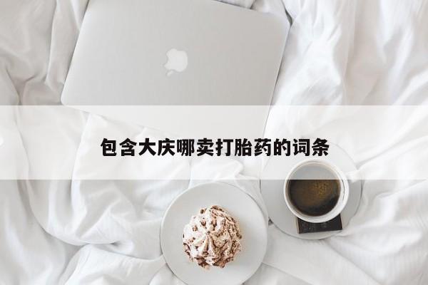 购买打胎药的联系方式，包含大庆哪卖打胎药的词条