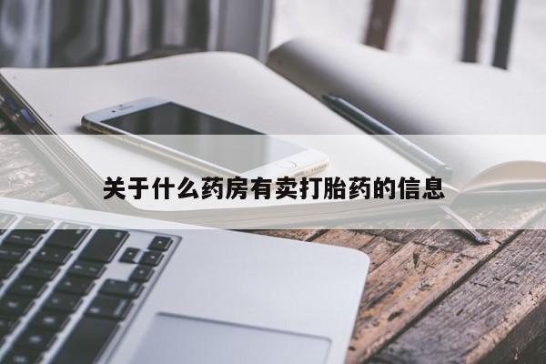 购买打胎药的联系方式，关于什么药房有卖打胎药的信息