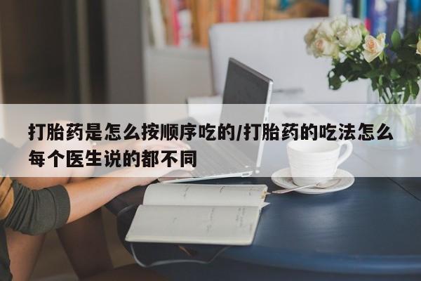 购买打胎药的联系方式,打胎药是怎么按顺序吃的/打胎药的吃法怎么每个医生说的都不同