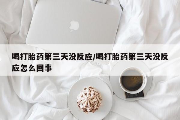 购买打胎药的联系方式,喝打胎药第三天没反应/喝打胎药第三天没反应怎么回事