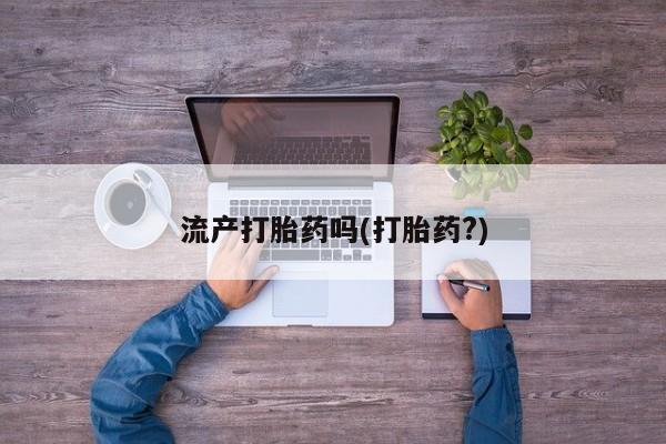 购买打胎药的联系方式，流产打胎药吗(打胎药?)