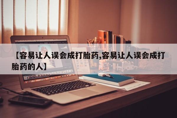 购买打胎药的联系方式，【容易让人误会成打胎药,容易让人误会成打胎药的人】