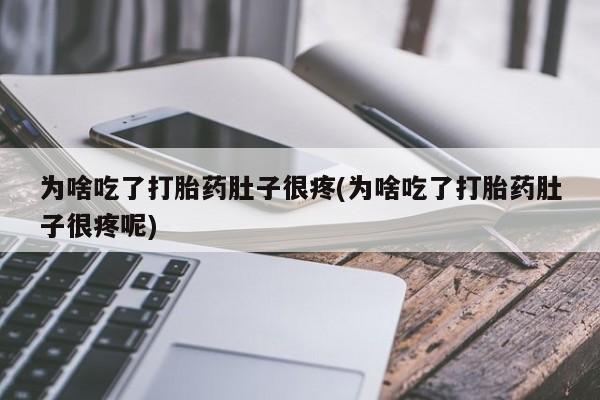 购买打胎药的联系方式，为啥吃了打胎药肚子很疼(为啥吃了打胎药肚子很疼呢)