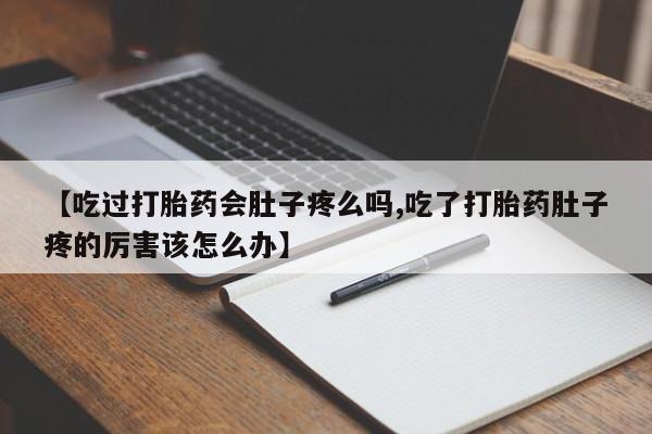 购买打胎药的联系方式，【吃过打胎药会肚子疼么吗,吃了打胎药肚子疼的厉害该怎么办】