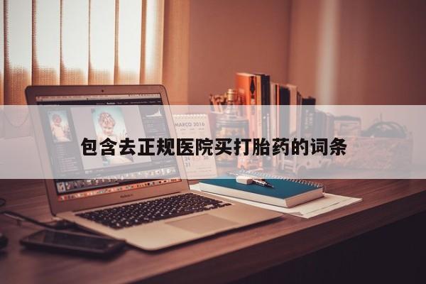 购买打胎药的联系方式，包含去正规医院买打胎药的词条