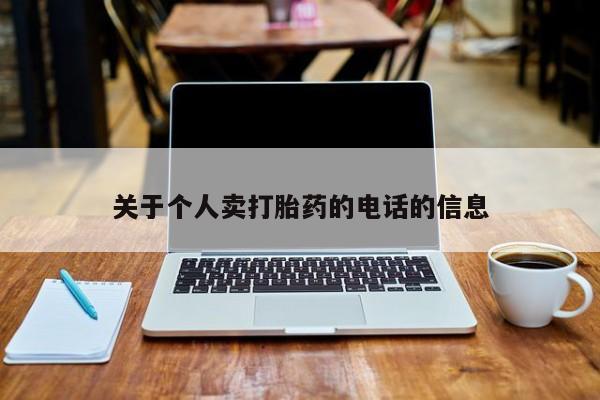购买打胎药的联系方式,关于个人卖打胎药的电话的信息